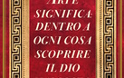 Arte significa: dentro a ogni cosa scoprire il Dio nascosto