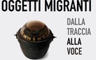 Oggetti migranti. Dalla Traccia alla Voce