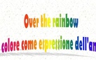 Over the rainbow. Il colore come espressione dell'anima