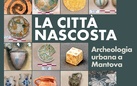 La città nascosta. Archeologia urbana a Mantova